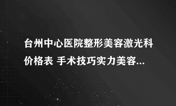 台州中心医院整形美容激光科价格表 手术技巧实力美容效果图大比拼