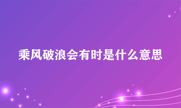 乘风破浪会有时是什么意思