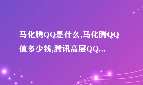 马化腾QQ是什么,马化腾QQ值多少钱,腾讯高层QQ号排行榜