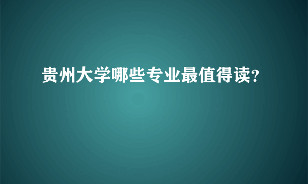 贵州大学哪些专业最值得读？