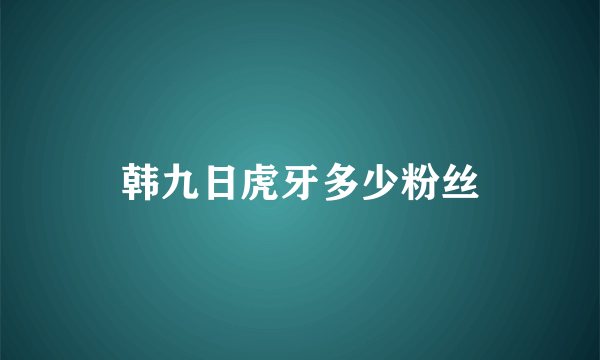 韩九日虎牙多少粉丝