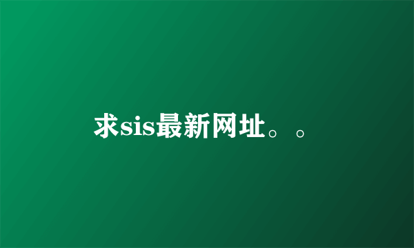 求sis最新网址。。