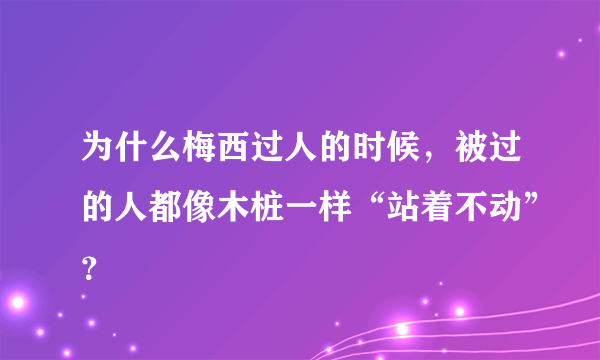 为什么梅西过人的时候，被过的人都像木桩一样“站着不动”？