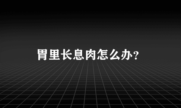 胃里长息肉怎么办？