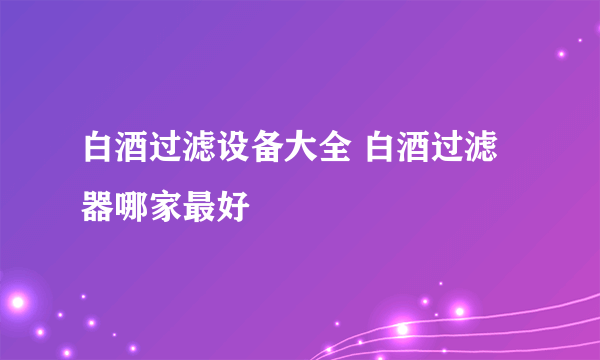 白酒过滤设备大全 白酒过滤器哪家最好