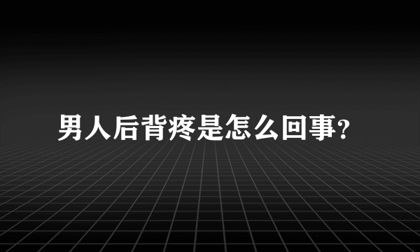 男人后背疼是怎么回事？