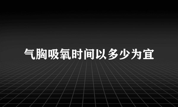 气胸吸氧时间以多少为宜