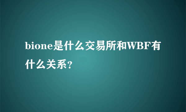 bione是什么交易所和WBF有什么关系？