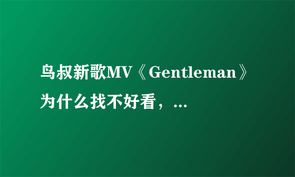 鸟叔新歌MV《Gentleman》为什么找不好看，身材也一般的孙佳仁