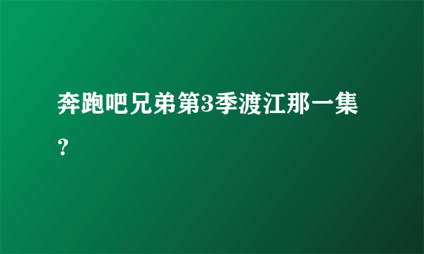 奔跑吧兄弟第3季渡江那一集？