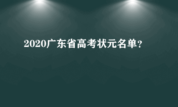 2020广东省高考状元名单？