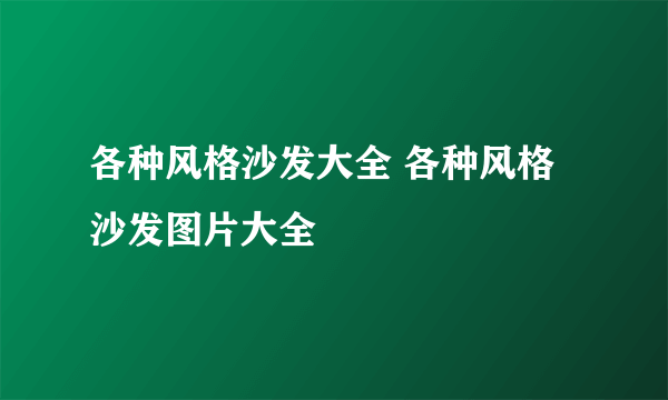 各种风格沙发大全 各种风格沙发图片大全