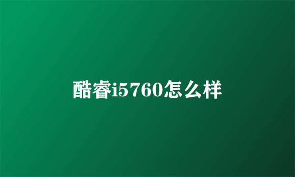 酷睿i5760怎么样