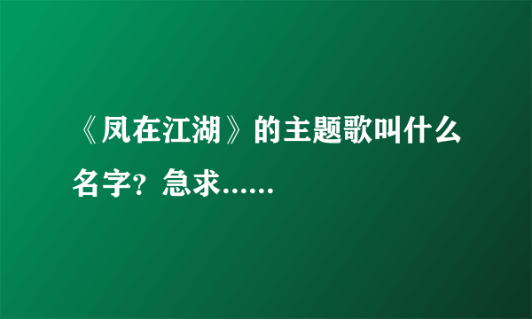 《凤在江湖》的主题歌叫什么名字？急求......