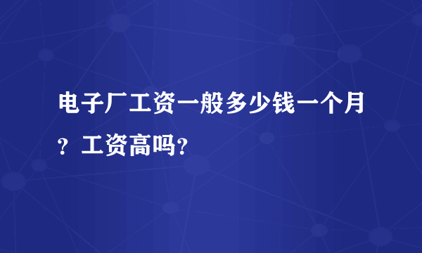 电子厂工资一般多少钱一个月？工资高吗？