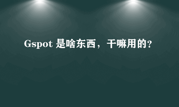 Gspot 是啥东西，干嘛用的？