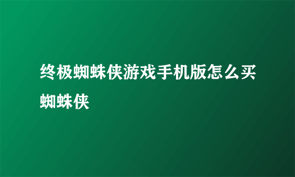 终极蜘蛛侠游戏手机版怎么买蜘蛛侠