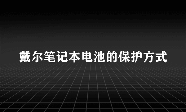 戴尔笔记本电池的保护方式