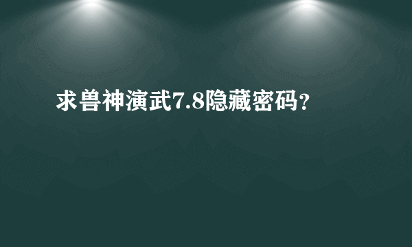 求兽神演武7.8隐藏密码？