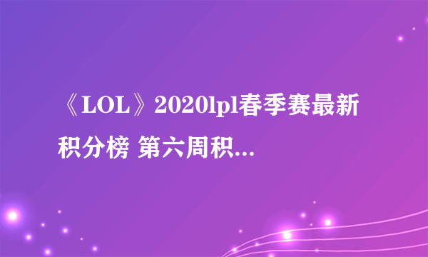 《LOL》2020lpl春季赛最新积分榜 第六周积分排名榜一览