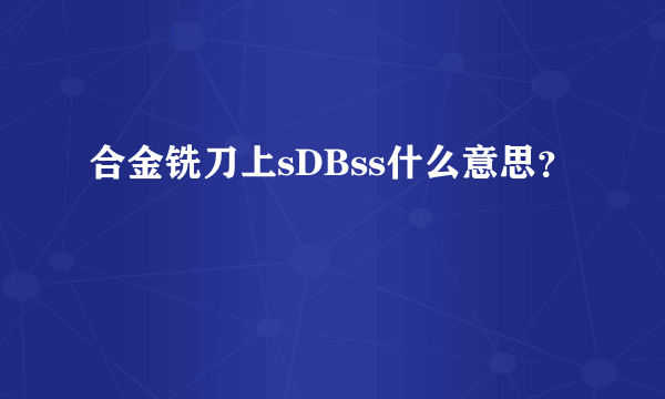 合金铣刀上sDBss什么意思？