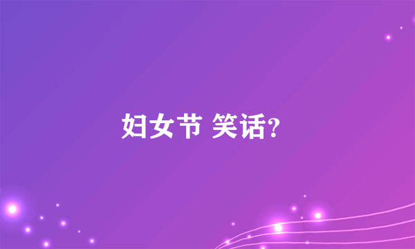 妇女节 笑话？