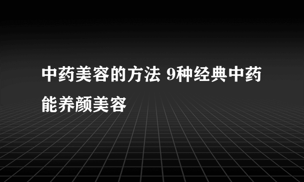 中药美容的方法 9种经典中药能养颜美容