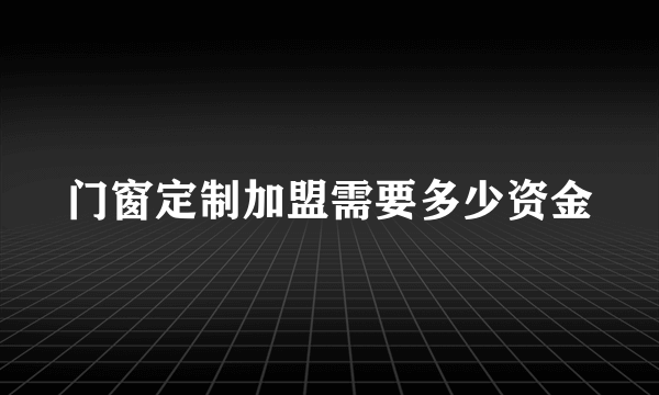 门窗定制加盟需要多少资金