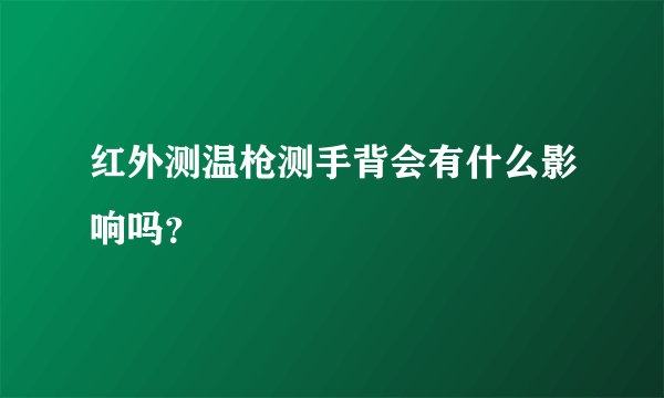 红外测温枪测手背会有什么影响吗？