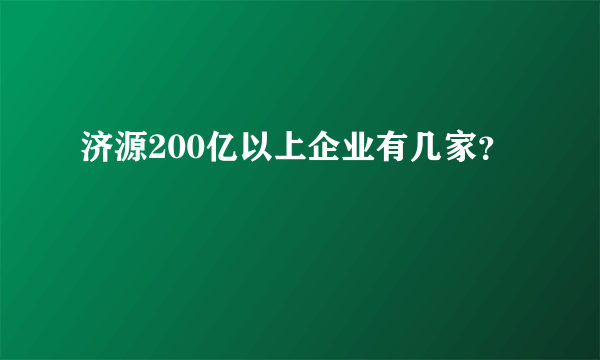 济源200亿以上企业有几家？