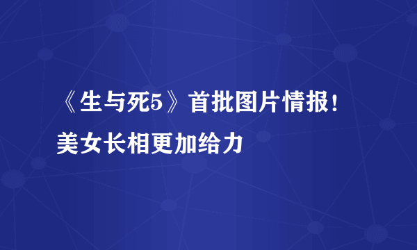 《生与死5》首批图片情报！美女长相更加给力