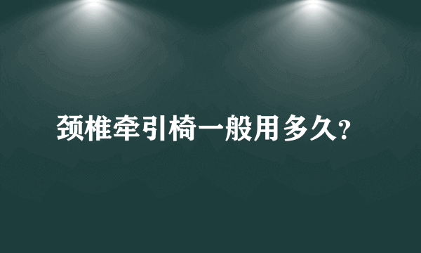 颈椎牵引椅一般用多久？