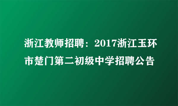 浙江教师招聘：2017浙江玉环市楚门第二初级中学招聘公告