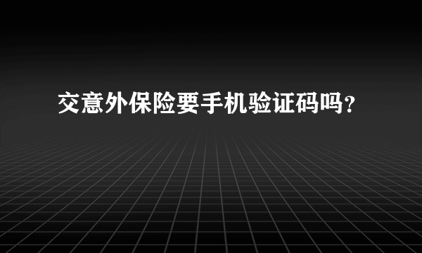 交意外保险要手机验证码吗？