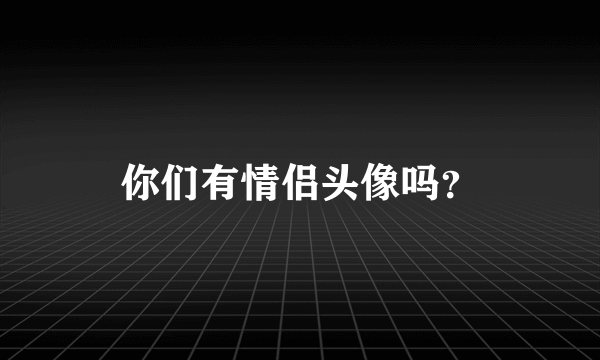 你们有情侣头像吗？