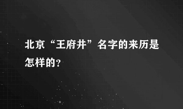 北京“王府井”名字的来历是怎样的？