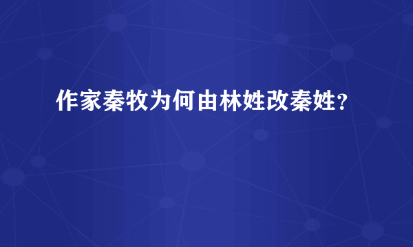 作家秦牧为何由林姓改秦姓？