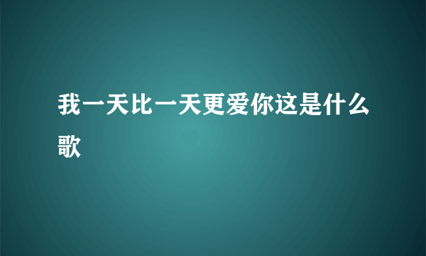 我一天比一天更爱你这是什么歌