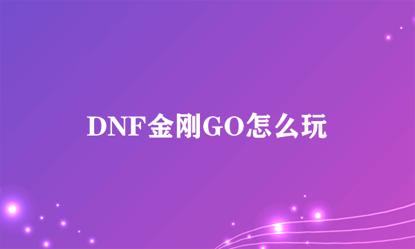 DNF金刚GO怎么玩