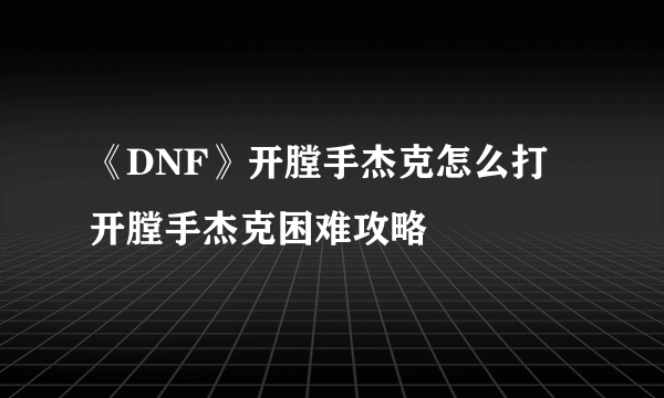 《DNF》开膛手杰克怎么打 开膛手杰克困难攻略