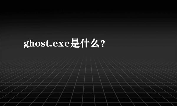 ghost.exe是什么？