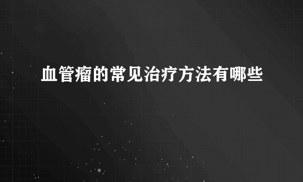 血管瘤的常见治疗方法有哪些