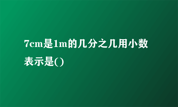 7cm是1m的几分之几用小数表示是()