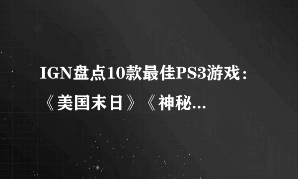 IGN盘点10款最佳PS3游戏：《美国末日》《神秘海域》等