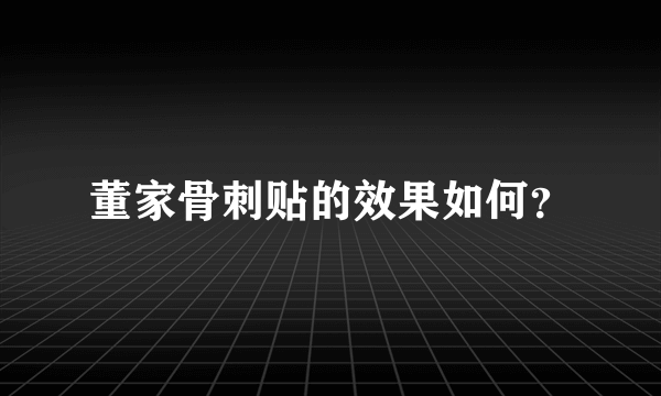 董家骨刺贴的效果如何？