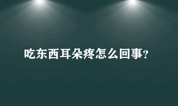 吃东西耳朵疼怎么回事？