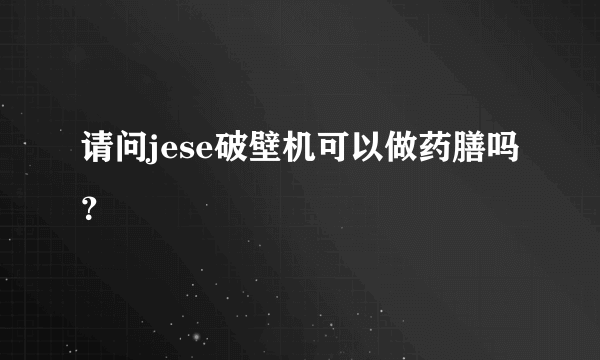 请问jese破壁机可以做药膳吗？