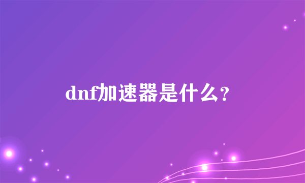 dnf加速器是什么？