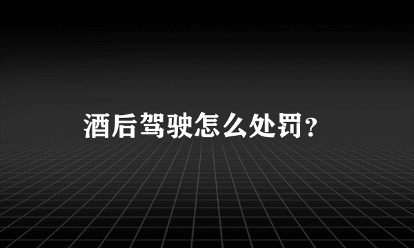 酒后驾驶怎么处罚？