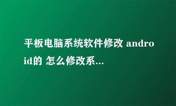 平板电脑系统软件修改 android的 怎么修改系统自带的软件